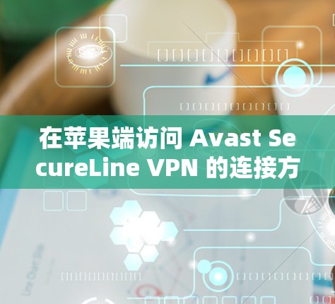 在苹果端访问 Avast SecureLine VPN 的连接方式如下