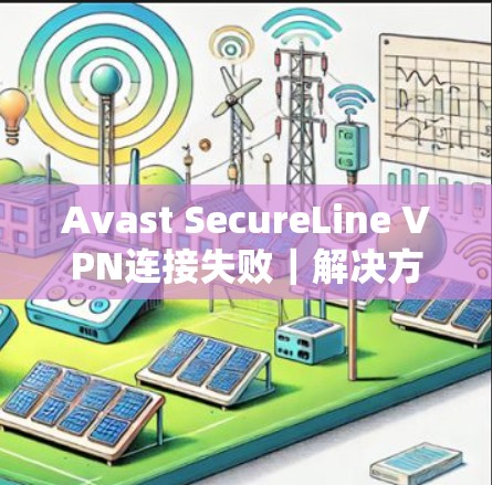 Avast SecureLine VPN连接失败|解决方法 Avast SecureLine VPN连接失败|解决方法