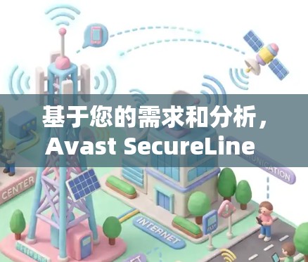 基于您的需求和分析,Avast SecureLine VPN 是一个非常值得考虑的选择。以下是详细的评估和建议 基于您的需求和分析,Avast SecureLine VPN 是一个非常值得考虑的选择。以下是详细的评估和建议