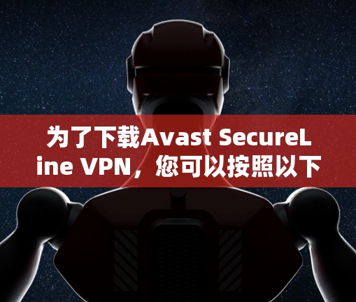 为了下载Avast SecureLine VPN,您可以按照以下步骤进行操作 为了下载Avast SecureLine VPN,您可以按照以下步骤进行操作