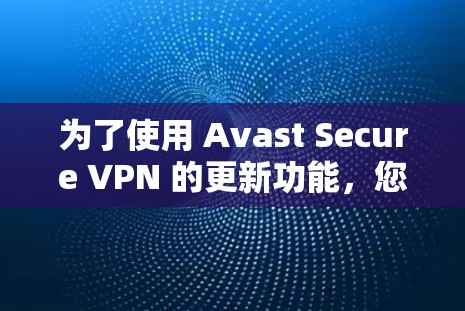 为了使用 Avast Secure VPN 的更新功能,您可以按照以下步骤进行操作 为了使用 Avast Secure VPN 的更新功能,您可以按照以下步骤进行操作