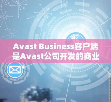 Avast Business客户端是Avast公司开发的商业应用,专为企业用户设计,提供多种安全、合规、文档管理等服务。由于 Avast 业务版通常会定期更新,以保持与最新安全工具的兼容性 Avast Business客户端是Avast公司开发的商业应用,专为企业用户设计,提供多种安全、合规、文档管理等服务。由于 Avast 业务版通常会定期更新,以保持与最新安全工具的兼容性