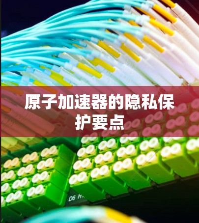 原子加速器的隐私保护要点 原子加速器的隐私保护要点