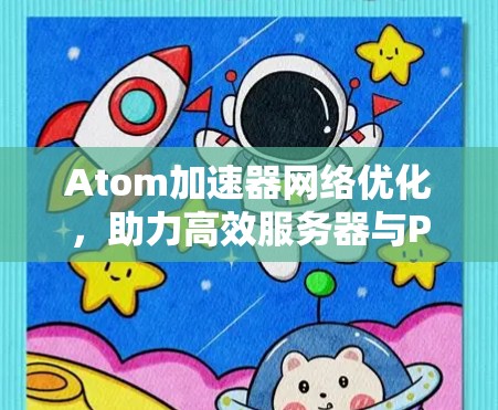 Atom加速器网络优化，助力高效服务器与PC连接