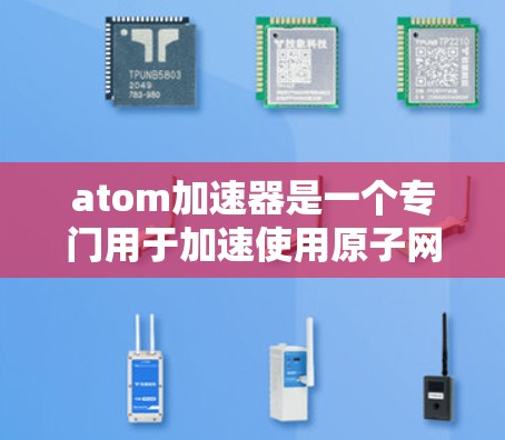 atom加速器是一个专门用于加速使用原子网络设备的匿名浏览工具。以下是关于该工具的详细信息