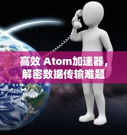 高效 Atom加速器,解密数据传输难题 高效 Atom加速器,解密数据传输难题