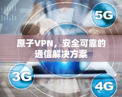 原子VPN,安全可靠的通信解决方案 原子VPN,安全可靠的通信解决方案