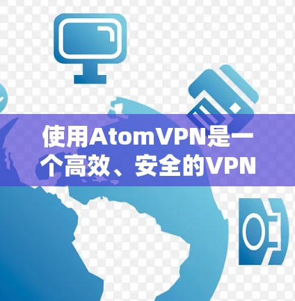 使用AtomVPN是一个高效、安全的VPN解决方案，适合需要VPN连接的用户。以下是详细的使用步骤
