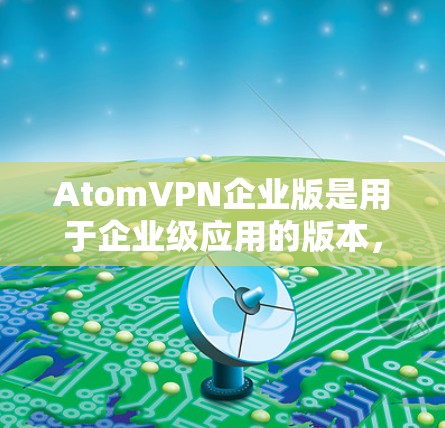 AtomVPN企业版是用于企业级应用的版本,专为企业用户设计,提供更高效的加密通信和安全的网络环境。以下是对该服务的详细信息 AtomVPN企业版是用于企业级应用的版本,专为企业用户设计,提供更高效的加密通信和安全的网络环境。以下是对该服务的详细信息