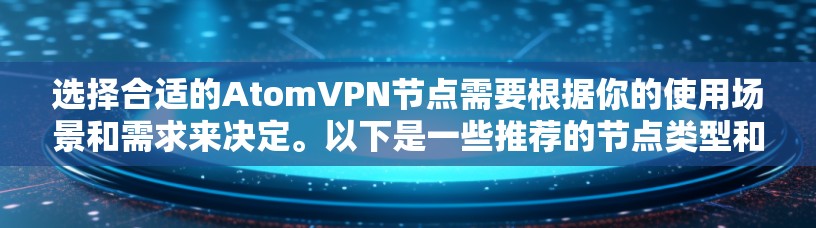 选择合适的AtomVPN节点需要根据你的使用场景和需求来决定。以下是一些推荐的节点类型和推荐选择，供你参考