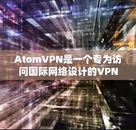AtomVPN是一个专为访问国际网络设计的VPN软件,提供安全、可靠和高效的网络连接。以下是对AtomVPN的详细介绍 AtomVPN是一个专为访问国际网络设计的VPN软件,提供安全、可靠和高效的网络连接。以下是对AtomVPN的详细介绍