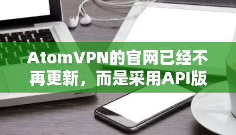 AtomVPN的官网已经不再更新，而是采用API版本。以下是最新版本的AtomVPN官网