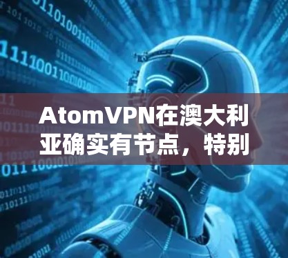 AtomVPN在澳大利亚确实有节点，特别是墨尔本和悉尼。atomVPN 是一个国际级的网络VPN服务提供商，其运营包括多个州的网络节点。以下是关于 atomVPN在澳大利亚的详细信息