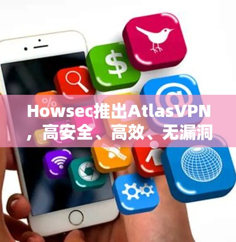Howsec推出AtlasVPN,高安全、高效、无漏洞、长时间使用的高级加密 VPN Howsec推出AtlasVPN,高安全、高效、无漏洞、长时间使用的高级加密 VPN