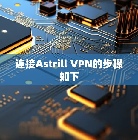 连接Astrill VPN的步骤如下