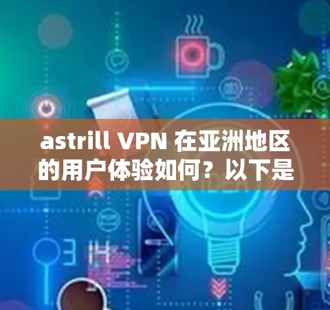 astrill VPN 在亚洲地区的用户体验如何?以下是对用户使用 astrill VPN 的可能体验和潜在问题的详细分析 astrill VPN 在亚洲地区的用户体验如何?以下是对用户使用 astrill VPN 的可能体验和潜在问题的详细分析