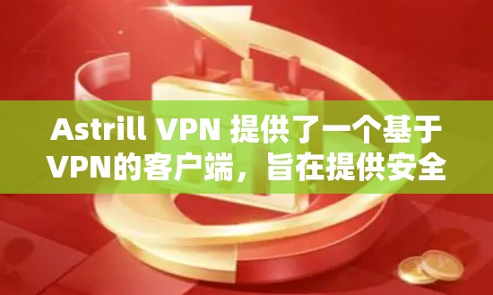 Astrill VPN 提供了一个基于VPN的客户端，旨在提供安全、可靠和便捷的VPN体验。以下是对Astrill VPN官方最新版客户端的详细介绍