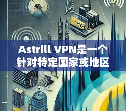 Astrill VPN是一个针对特定国家或地区提供VPN服务的工具。为了下载并安装该软件，您可以按照以下步骤进行