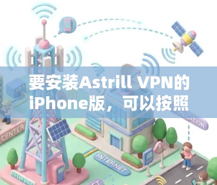 要安装Astrill VPN的iPhone版，可以按照以下步骤进行