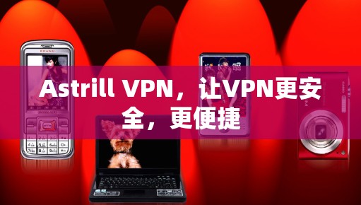 Astrill VPN,让VPN更安全,更便捷 Astrill VPN,让VPN更安全,更便捷