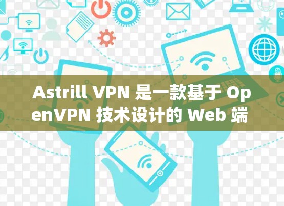 Astrill VPN 是一款基于 OpenVPN 技术设计的 Web 端 VPN 应用程序,支持多端端使用的。以下是使用 Astrill VPN 多端端使用的步骤和注意事项 Astrill VPN 是一款基于 OpenVPN 技术设计的 Web 端 VPN 应用程序,支持多端端使用的。以下是使用 Astrill VPN 多端端使用的步骤和注意事项