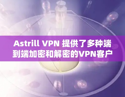 Astrill VPN 提供了多种端到端加密和解密的VPN客户端，适合不同配置的电脑。以下是推荐的几种客户端及其适用系统