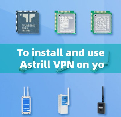 To install and use Astrill VPN on your Android device,follow these steps:
