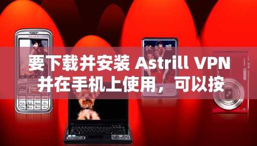 要下载并安装 Astrill VPN 并在手机上使用，可以按照以下步骤进行