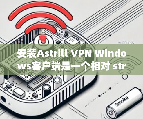 安装Astrill VPN Windows客户端是一个相对 straightforward 的过程，但为了确保正确性，以下是一些详细的步骤说明