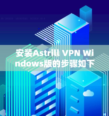 安装Astrill VPN Windows版的步骤如下