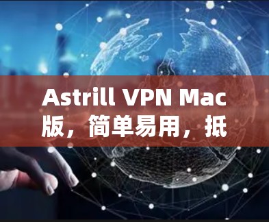 Astrill VPN Mac版,简单易用,抵御网络威胁 Astrill VPN Mac版,简单易用,抵御网络威胁