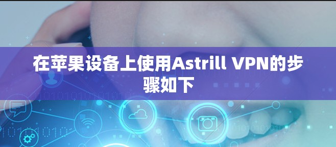 在苹果设备上使用Astrill VPN的步骤如下 在苹果设备上使用Astrill VPN的步骤如下