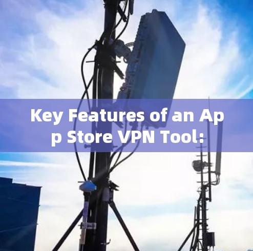 Key Features of an App Store VPN Tool: Key Features of an App Store VPN Tool: