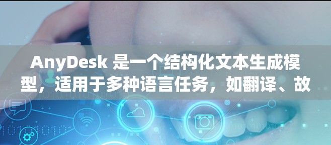 AnyDesk 是一个结构化文本生成模型,适用于多种语言任务,如翻译、故事生成和对话生成。以下是一些使用 AnyDesk 的指南和步骤 AnyDesk 是一个结构化文本生成模型,适用于多种语言任务,如翻译、故事生成和对话生成。以下是一些使用 AnyDesk 的指南和步骤