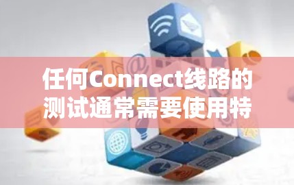 任何Connect线路的测试通常需要使用特定的工具和方法来确保线路的稳定性和可靠性。以下是一些常见的Connect线路测试步骤 任何Connect线路的测试通常需要使用特定的工具和方法来确保线路的稳定性和可靠性。以下是一些常见的Connect线路测试步骤