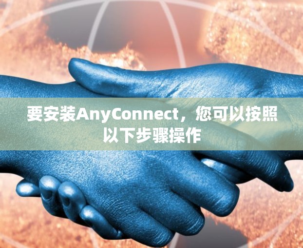 要安装AnyConnect,您可以按照以下步骤操作 要安装AnyConnect,您可以按照以下步骤操作