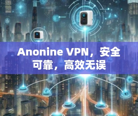Anonine VPN,安全可靠,高效无误 Anonine VPN,安全可靠,高效无误