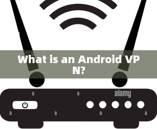 What is an Android VPN? What is an Android VPN?
