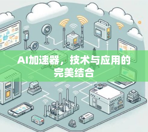 AI加速器,技术与应用的完美结合 AI加速器,技术与应用的完美结合