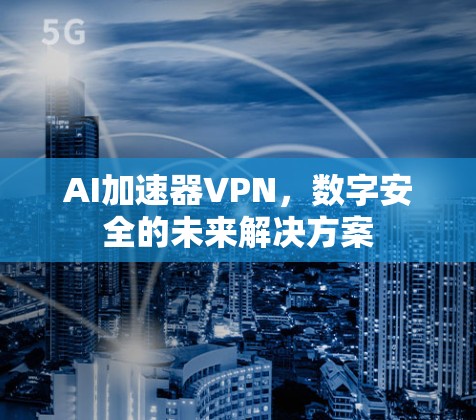 AI加速器VPN，数字安全的未来解决方案