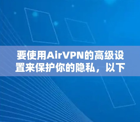 要使用AirVPN的高级设置来保护你的隐私,以下是一步步的指南 要使用AirVPN的高级设置来保护你的隐私,以下是一步步的指南