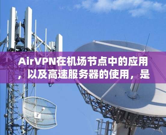 AirVPN在机场节点中的应用，以及高速服务器的使用，是一个复杂的技术系统。以下是一个详细的解释