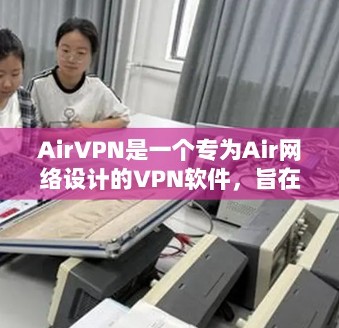 AirVPN是一个专为Air网络设计的VPN软件，旨在提供安全的网络连接。以下是逐步指南，帮助您使用AirVPN