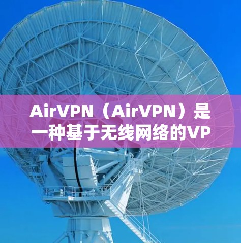 AirVPN(AirVPN)是一种基于无线网络的VPN技术,通过Wi-Fi连接,无需依赖任何服务器或设备。以下是使用AirVPN的步骤指南 AirVPN(AirVPN)是一种基于无线网络的VPN技术,通过Wi-Fi连接,无需依赖任何服务器或设备。以下是使用AirVPN的步骤指南