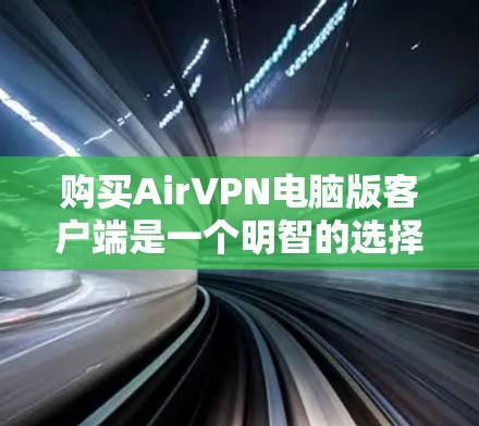 购买AirVPN电脑版客户端是一个明智的选择，尤其是对于对隐私和网络安全有严格要求的用户。以下是对该产品的综合分析