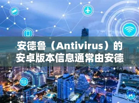 安德鲁(Antivirus)的安卓版本信息通常由安德鲁的官方网站或社区提供。以下是安德鲁的安卓版本的一些关键信息 安德鲁(Antivirus)的安卓版本信息通常由安德鲁的官方网站或社区提供。以下是安德鲁的安卓版本的一些关键信息