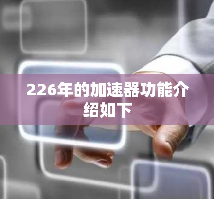 226年的加速器功能介绍如下 226年的加速器功能介绍如下