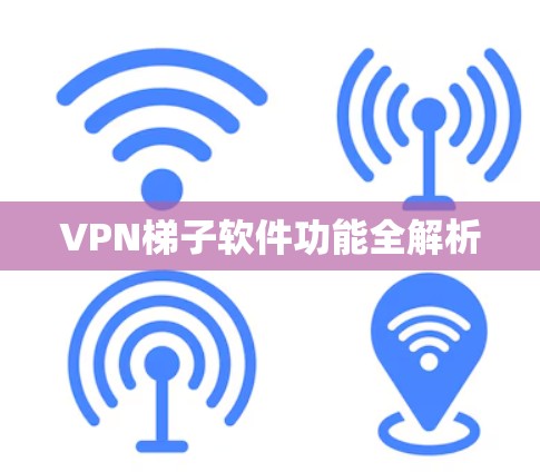 VPN梯子软件功能全解析 VPN梯子软件功能全解析