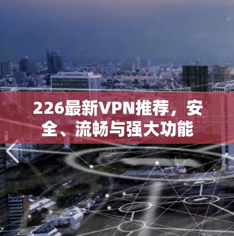 226最新VPN推荐，安全、流畅与强大功能