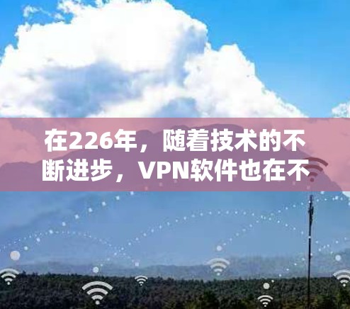 在226年,随着技术的不断进步,VPN软件也在不断进化,为用户提供更流畅、更安全的体验。以下是对226年最新VPN软件的评测,涵盖性能、安全性、功能和用户体验等方面,帮助您做出最佳选择 在226年,随着技术的不断进步,VPN软件也在不断进化,为用户提供更流畅、更安全的体验。以下是对226年最新VPN软件的评测,涵盖性能、安全性、功能和用户体验等方面,帮助您做出最佳选择